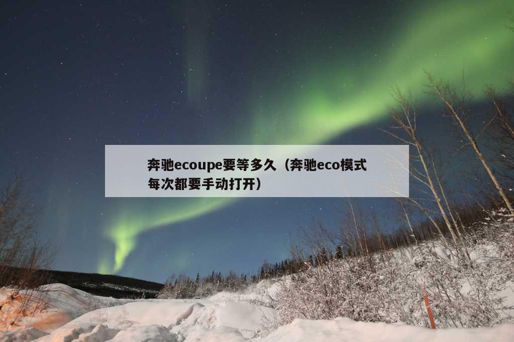 奔驰ecoupe要等多久（奔驰eco模式每次都要手动打开）