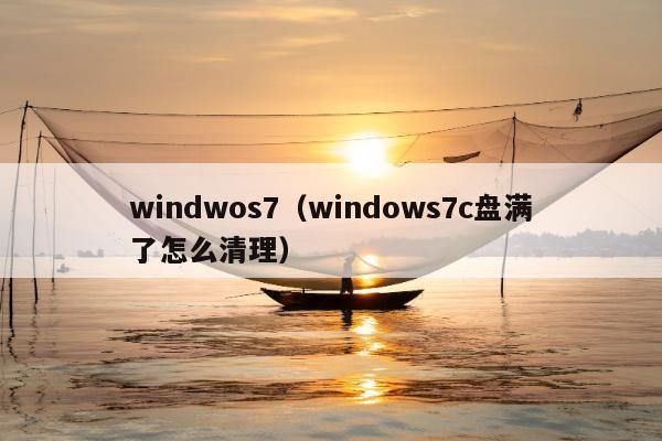 windwos7（windows7c盘满了怎么清理）