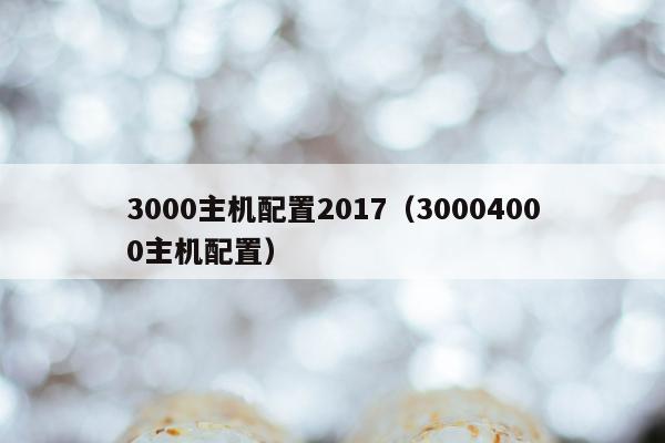 3000主机配置2017（30004000主机配置）