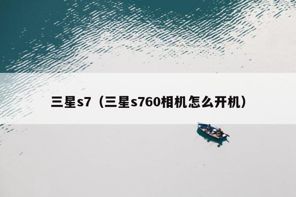 三星s7（三星s760相机怎么开机）