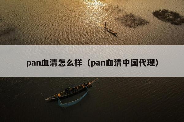 pan血清怎么样（pan血清中国代理）