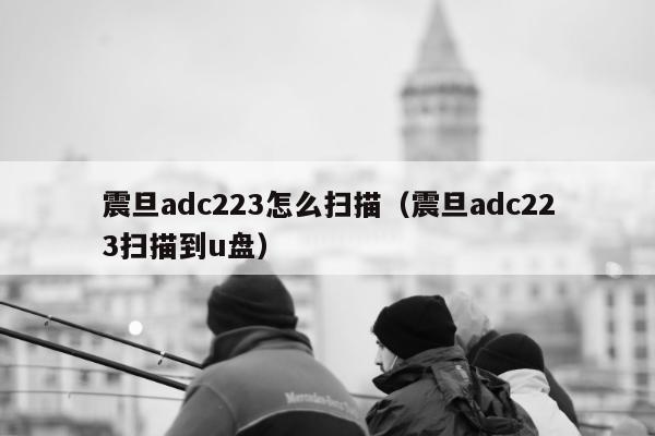 震旦adc223怎么扫描（震旦adc223扫描到u盘）