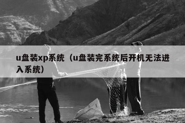 u盘装xp系统（u盘装完系统后开机无法进入系统）