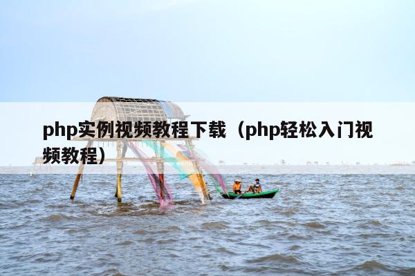 php实例视频教程下载（php轻松入门视频教程）