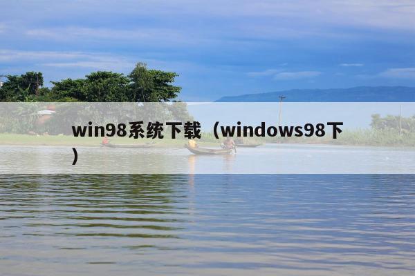 win98系统下载（windows98下）