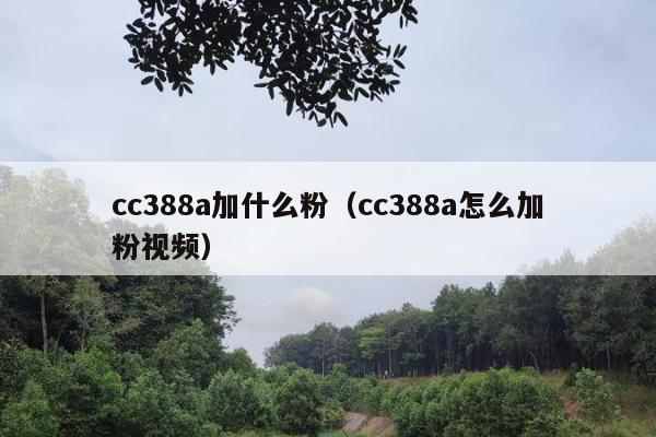 cc388a加什么粉（cc388a怎么加粉视频）