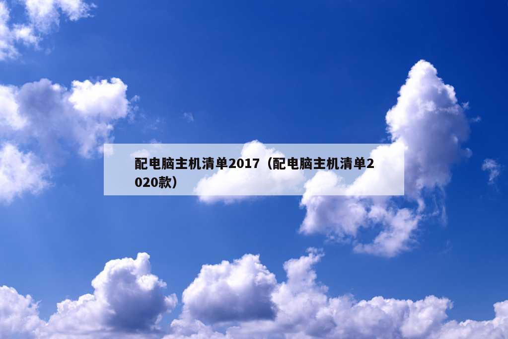 配电脑主机清单2017（配电脑主机清单2020款）