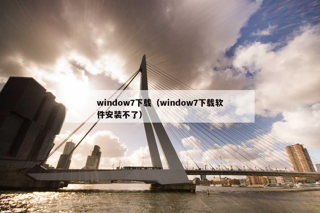 window7下载（window7下载软件安装不了）