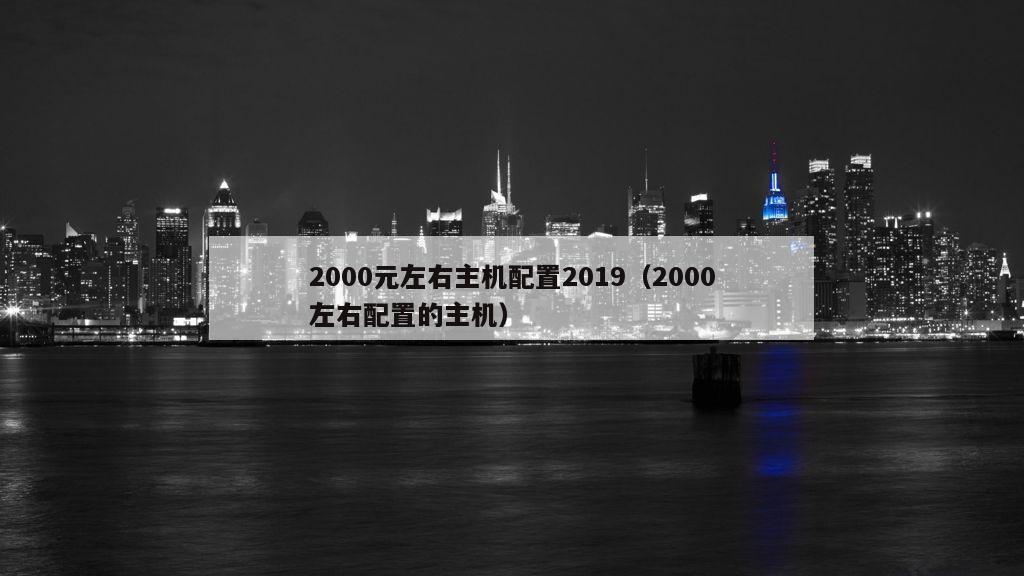 2000元左右主机配置2019（2000左右配置的主机）