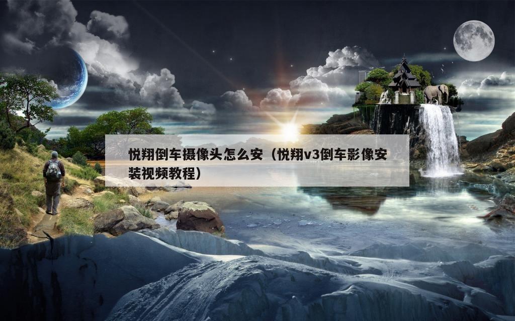 悦翔倒车摄像头怎么安（悦翔v3倒车影像安装视频教程）