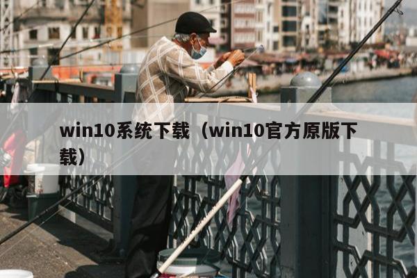 win10系统下载（win10官方原版下载）