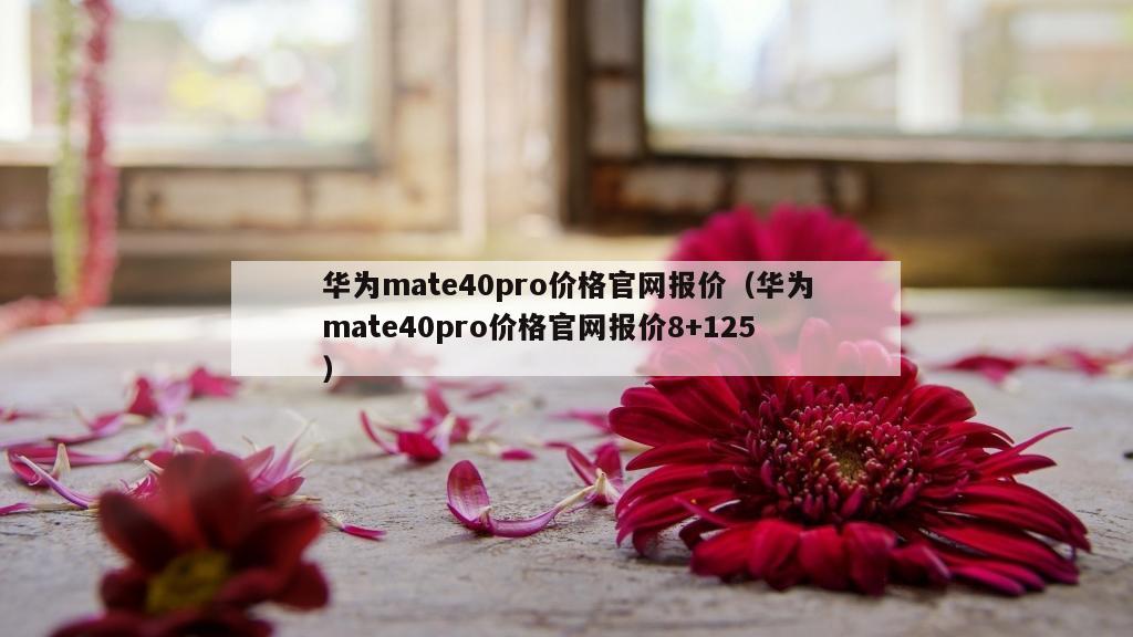 华为mate40pro价格官网报价（华为mate40pro价格官网报价8+125）