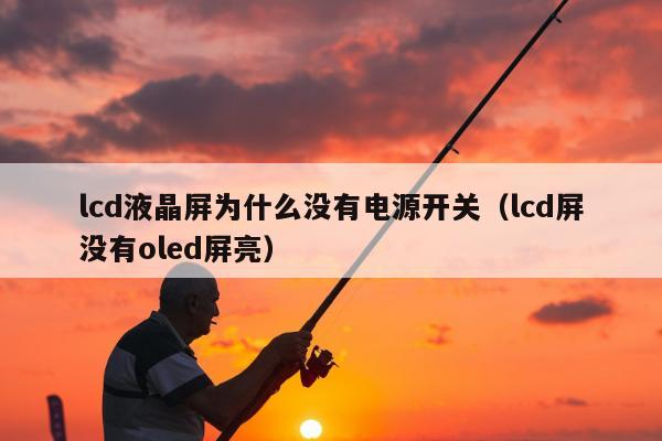 lcd液晶屏为什么没有电源开关（lcd屏没有oled屏亮）