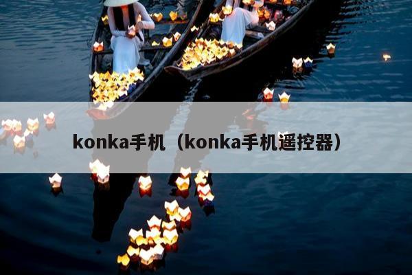 konka手机（konka手机遥控器）