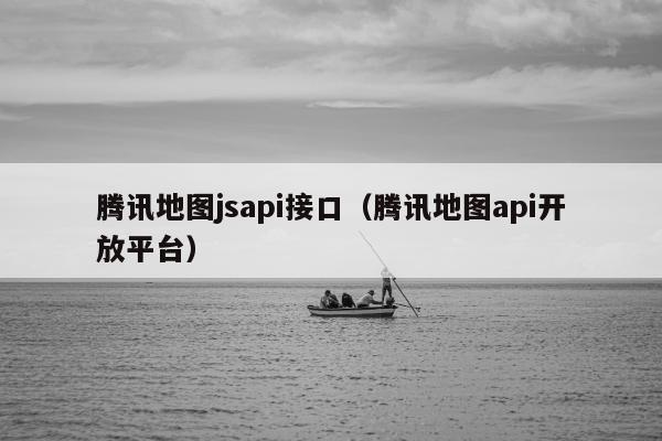 腾讯地图jsapi接口（腾讯地图api开放平台）