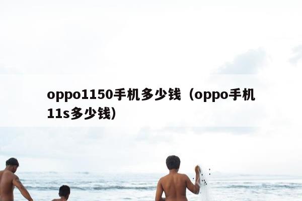 oppo1150手机多少钱（oppo手机11s多少钱）