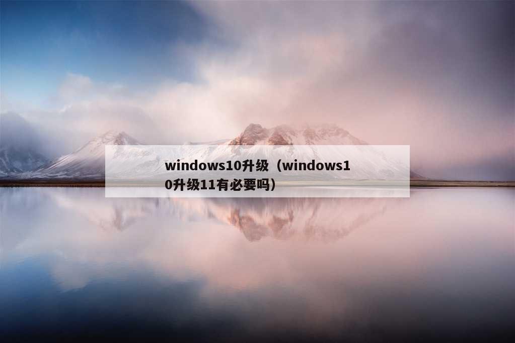 windows10升级（windows10升级11有必要吗）