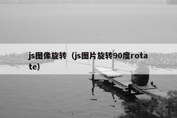 js图像旋转（js图片旋转90度rotate）