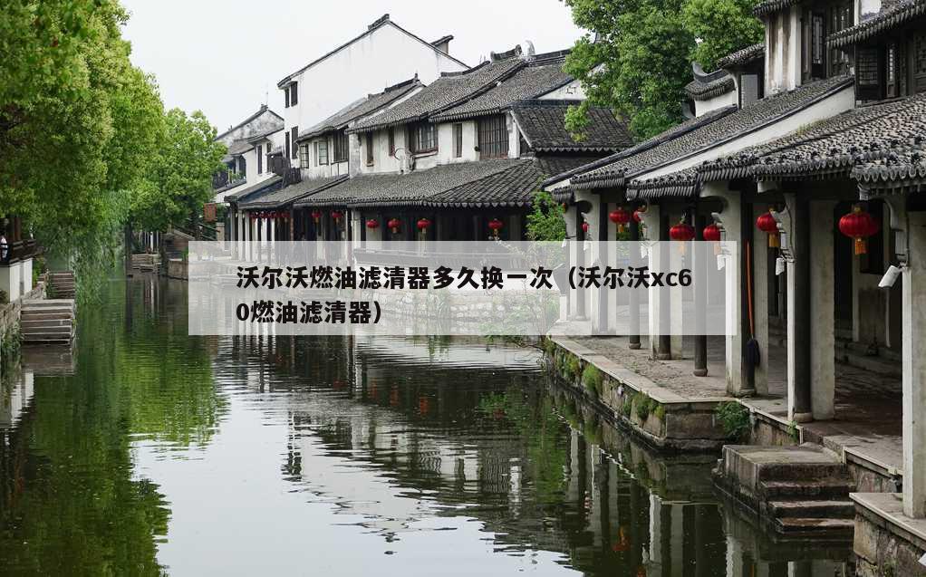 沃尔沃燃油滤清器多久换一次（沃尔沃xc60燃油滤清器）