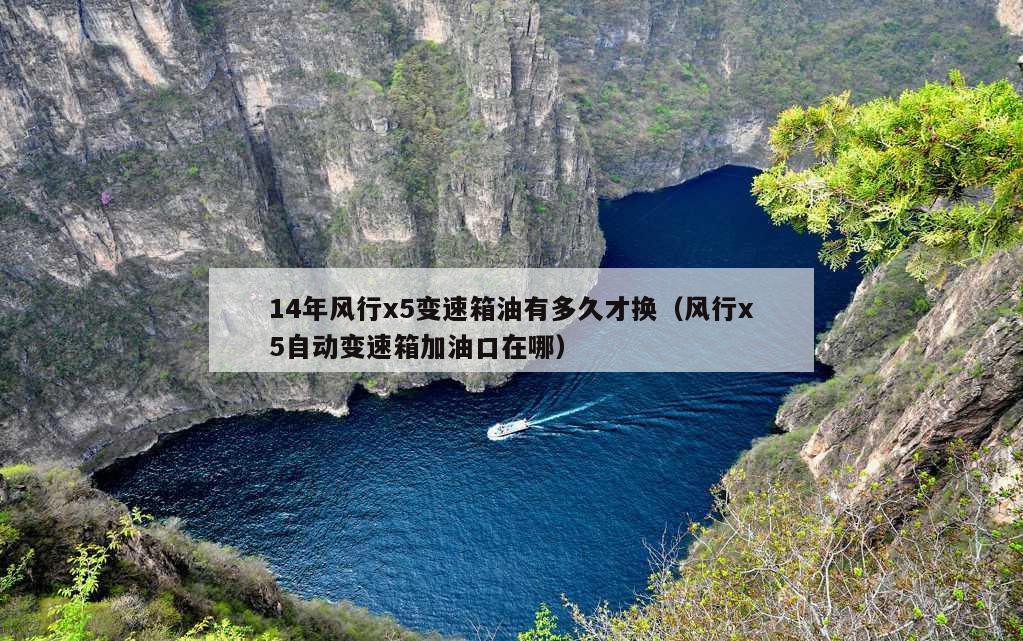 14年风行x5变速箱油有多久才换（风行x5自动变速箱加油口在哪）