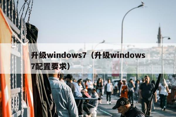 升级windows7（升级windows7配置要求）