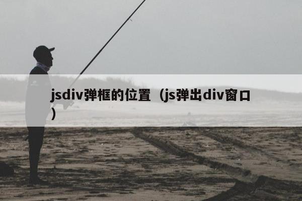 jsdiv弹框的位置（js弹出div窗口）