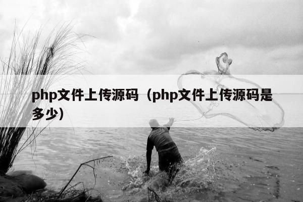 php文件上传源码（php文件上传源码是多少）