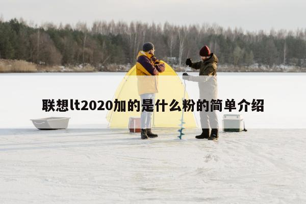 联想lt2020加的是什么粉的简单介绍