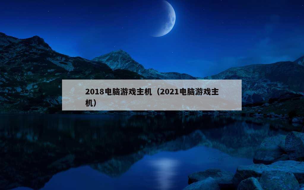 2018电脑游戏主机（2021电脑游戏主机）