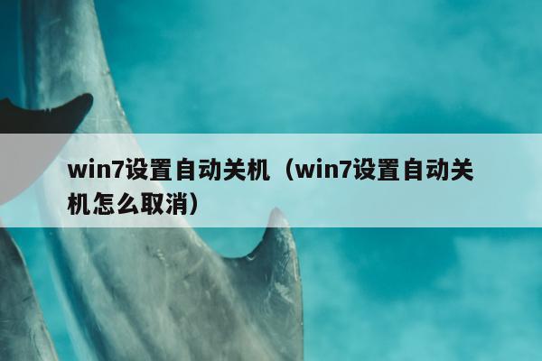 win7设置自动关机（win7设置自动关机怎么取消）