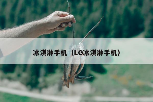 冰淇淋手机（LG冰淇淋手机）