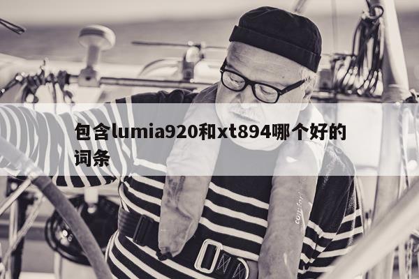 包含lumia920和xt894哪个好的词条