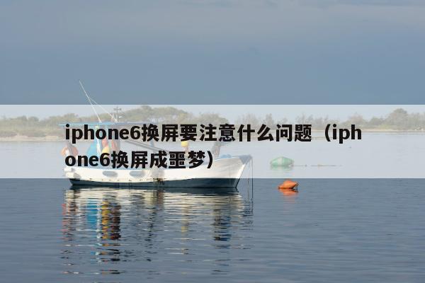 iphone6换屏要注意什么问题（iphone6换屏成噩梦）