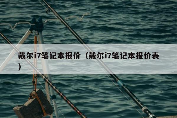 戴尔i7笔记本报价（戴尔i7笔记本报价表）