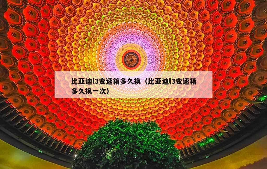 比亚迪l3变速箱多久换（比亚迪l3变速箱多久换一次）