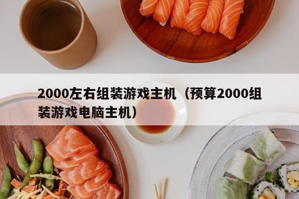 2000左右组装游戏主机（预算2000组装游戏电脑主机）