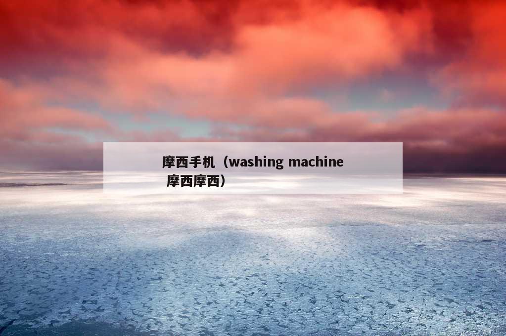 摩西手机（washing machine 摩西摩西）