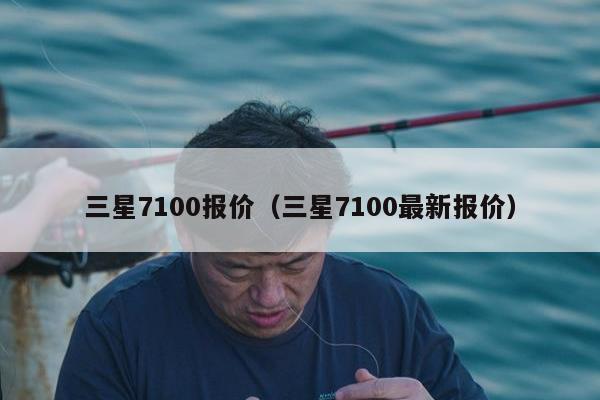 三星7100报价（三星7100最新报价）