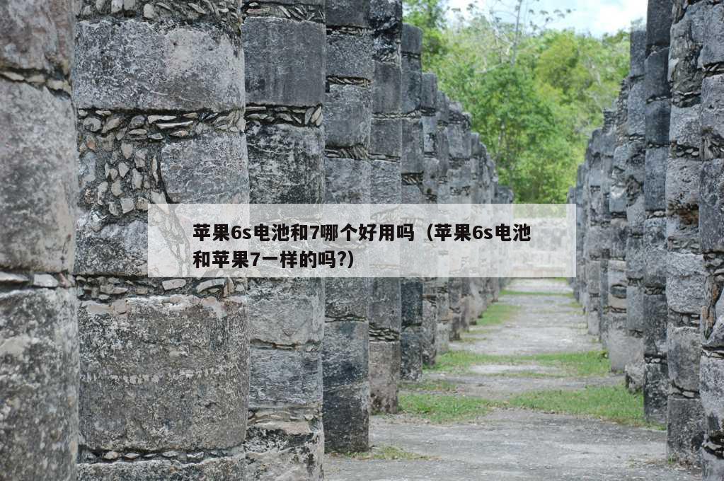 苹果6s电池和7哪个好用吗（苹果6s电池和苹果7一样的吗?）