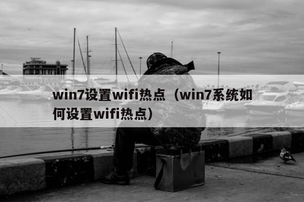 win7设置wifi热点（win7系统如何设置wifi热点）