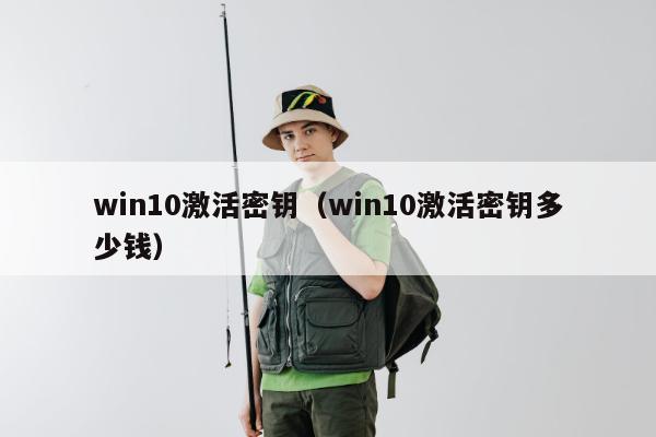 win10激活密钥（win10激活密钥多少钱）