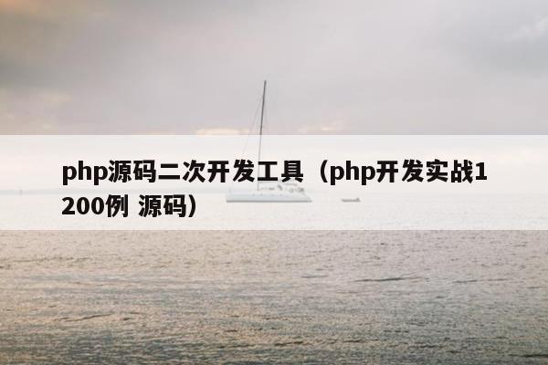 php源码二次开发工具（php开发实战1200例 源码）