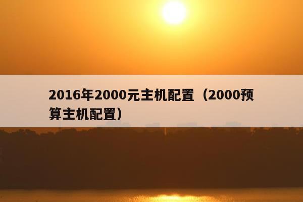 2016年2000元主机配置（2000预算主机配置）