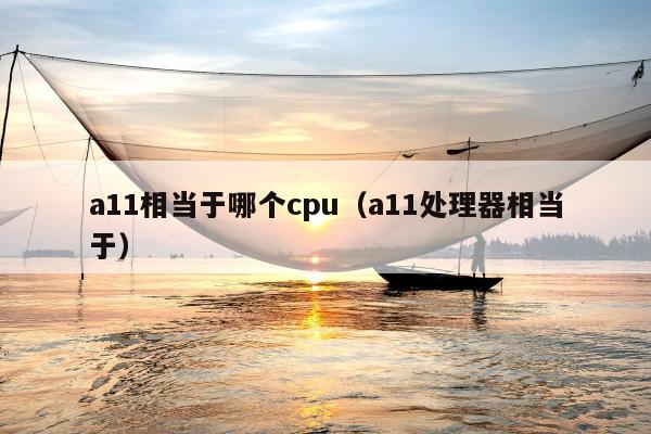 a11相当于哪个cpu（a11处理器相当于）