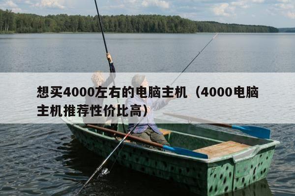 想买4000左右的电脑主机（4000电脑主机推荐性价比高）