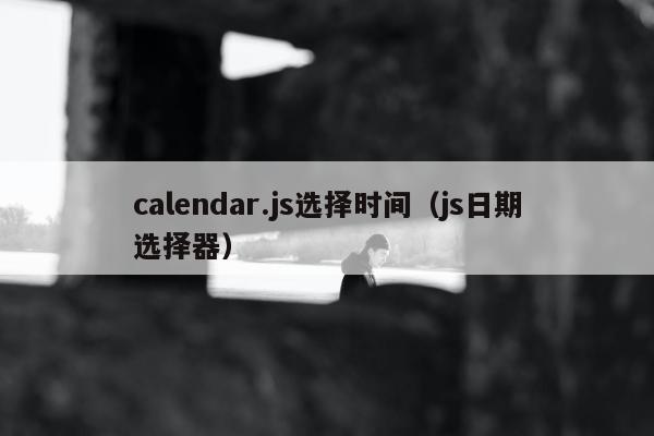 calendar.js选择时间（js日期选择器）