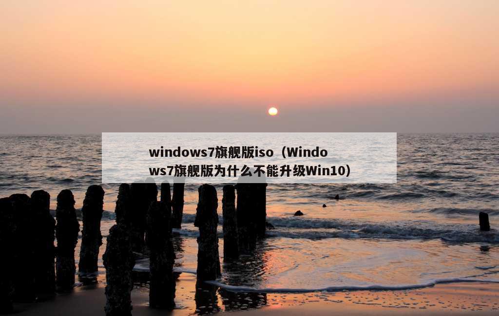 windows7旗舰版iso（Windows7旗舰版为什么不能升级Win10）