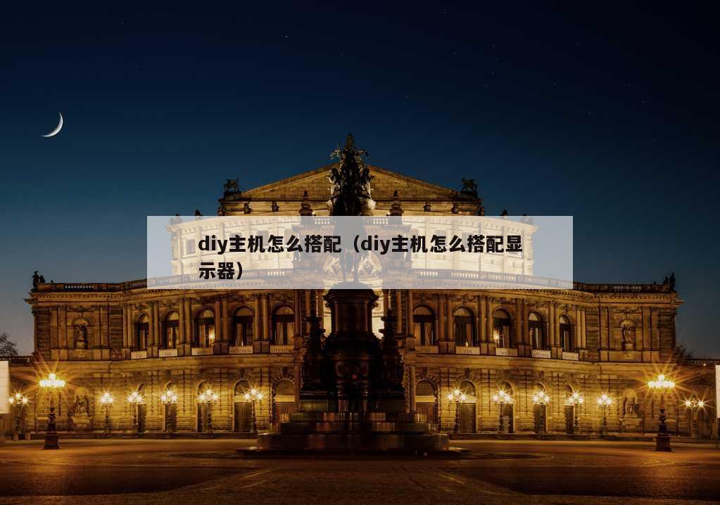 diy主机怎么搭配（diy主机怎么搭配显示器）