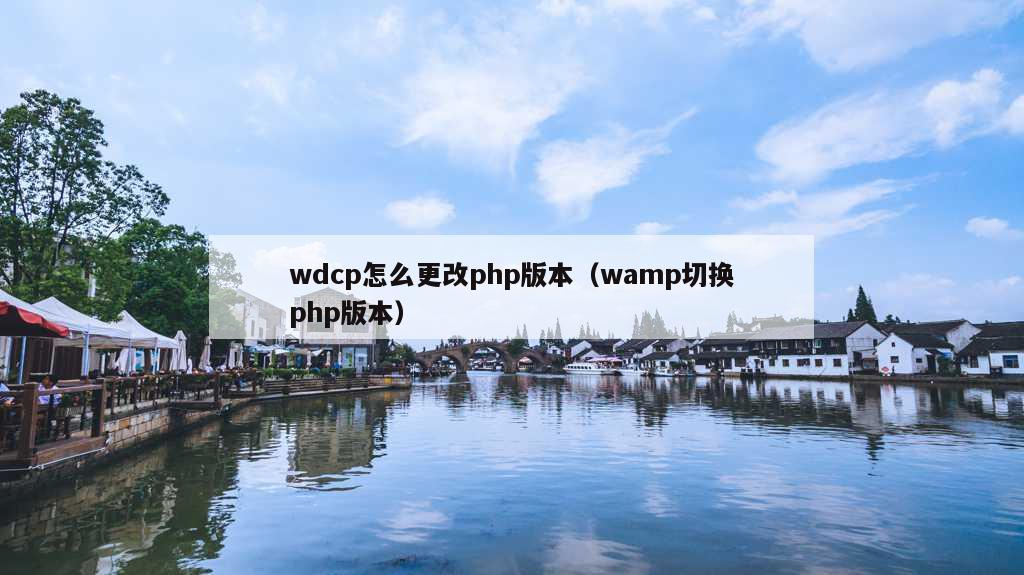 wdcp怎么更改php版本（wamp切换php版本）