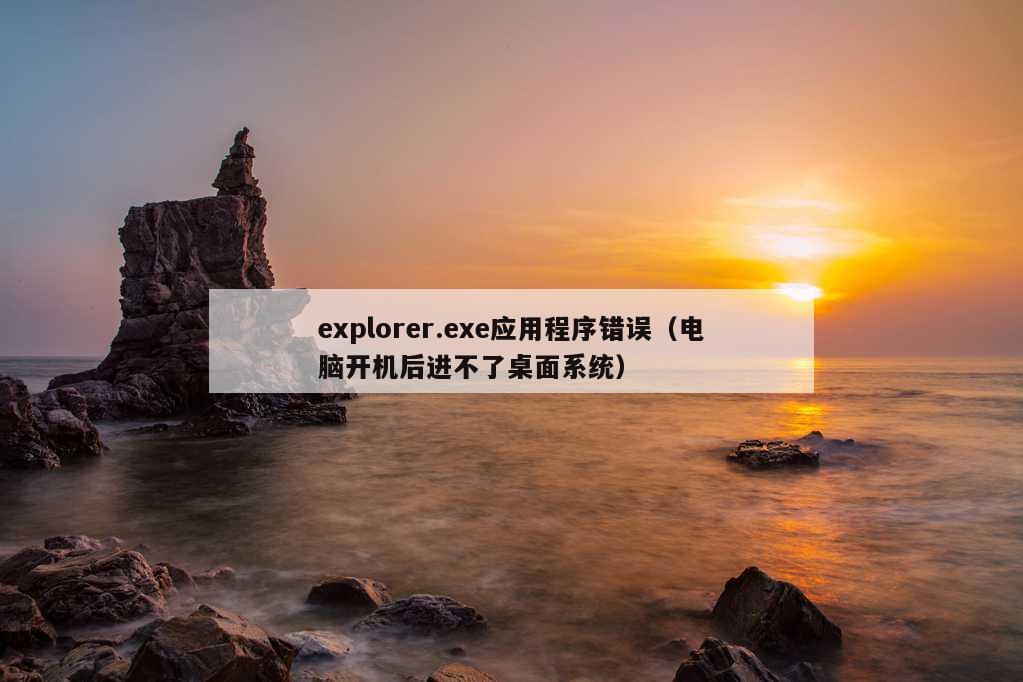 explorer.exe应用程序错误（电脑开机后进不了桌面系统）